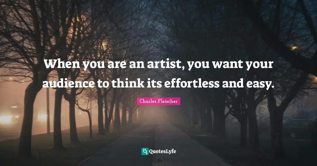When you are an artist, you want your audience to think its effortless and easy.
