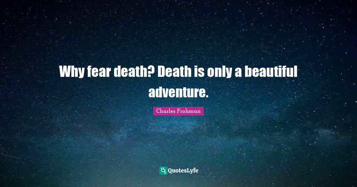 Why fear death? Death is only a beautiful adventure.
