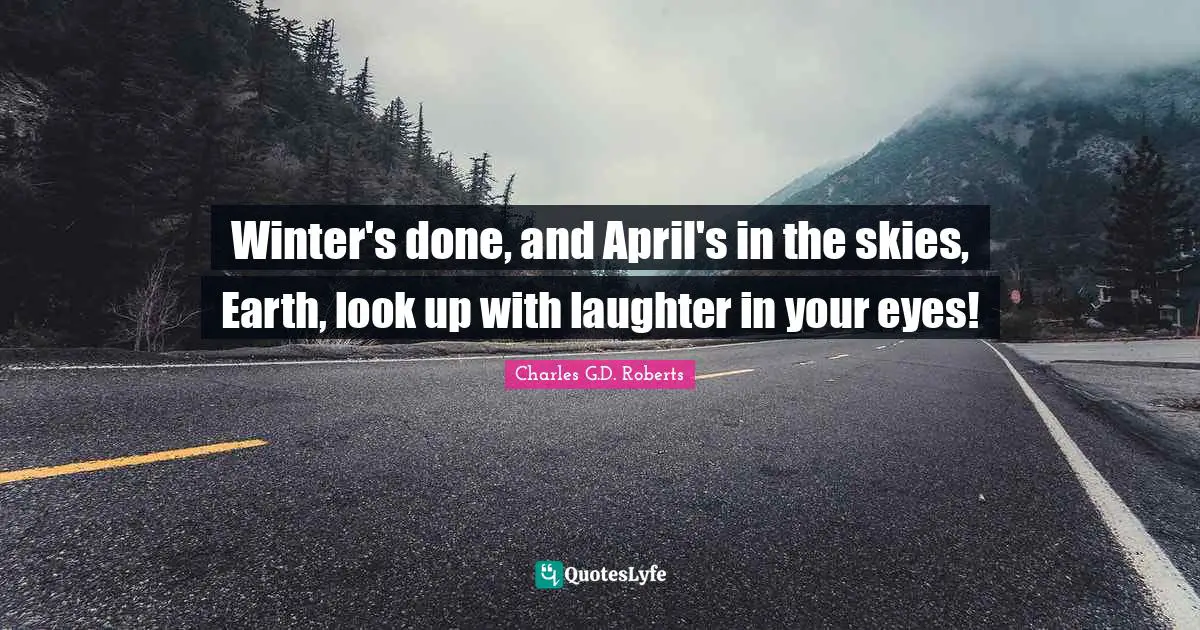 Winter's done, and April's in the skies, Earth, look up with laughter in your eyes!