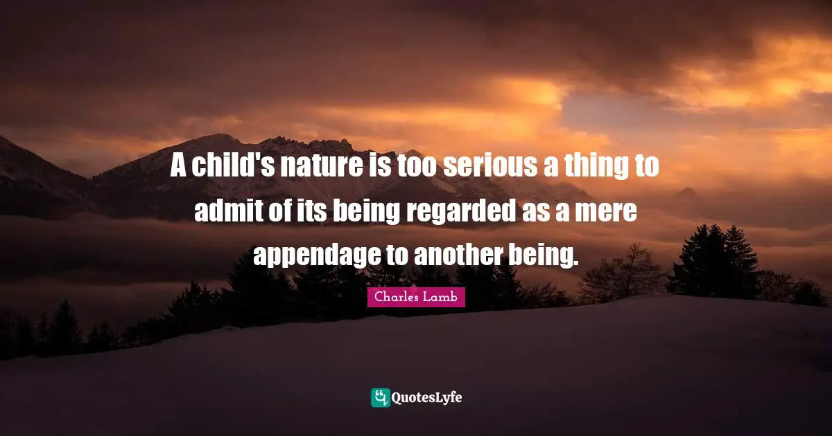 A child's nature is too serious a thing to admit of its being regarded as a mere appendage to another being.