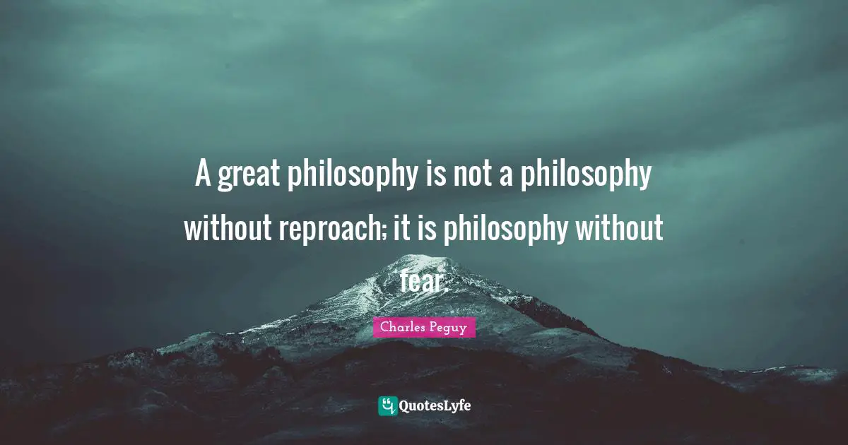 A great philosophy is not a philosophy without reproach; it is philosophy without fear.