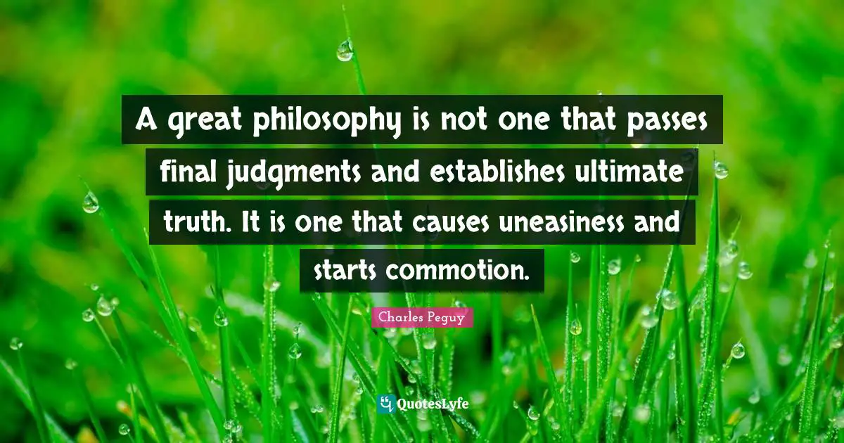Ultimate Truth Quotes: "A great philosophy is not one that passes final judgments and establishes ultimate truth. It is one that causes uneasiness and starts commotion."