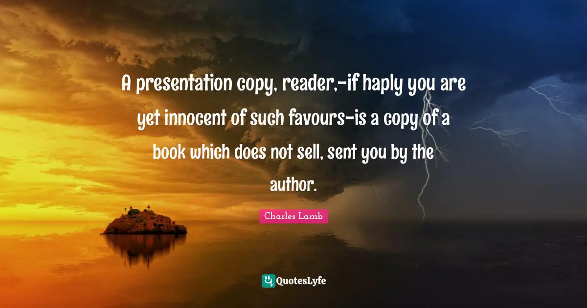 A presentation copy, reader,-if haply you are yet innocent of such favours-is a copy of a book which does not sell, sent you by the author.