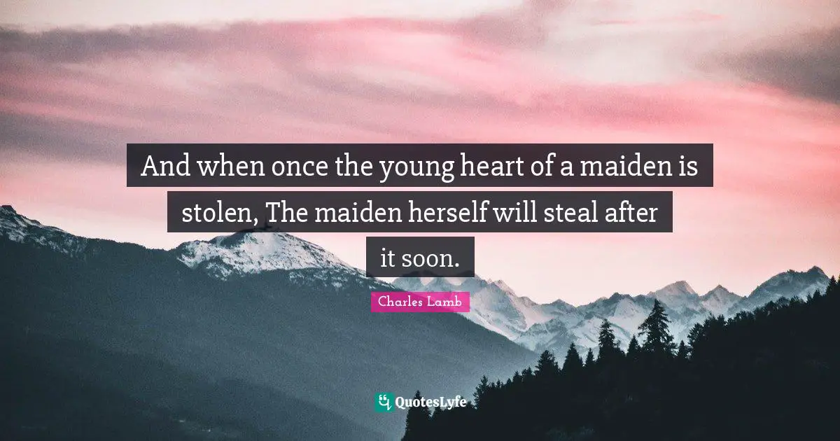 And when once the young heart of a maiden is stolen, The maiden herself will steal after it soon.