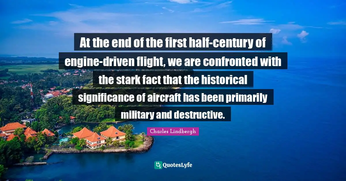 At the end of the first half-century of engine-driven flight, we are confronted with the stark fact that the historical significance of aircraft has been primarily military and destructive.