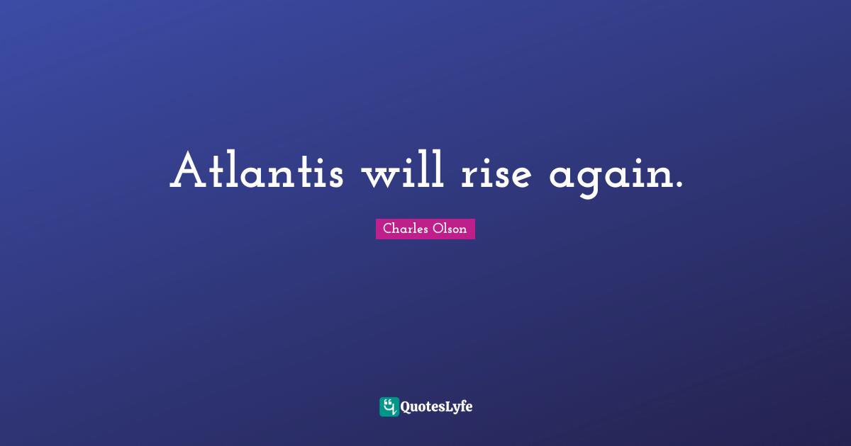 Atlantis will rise again.