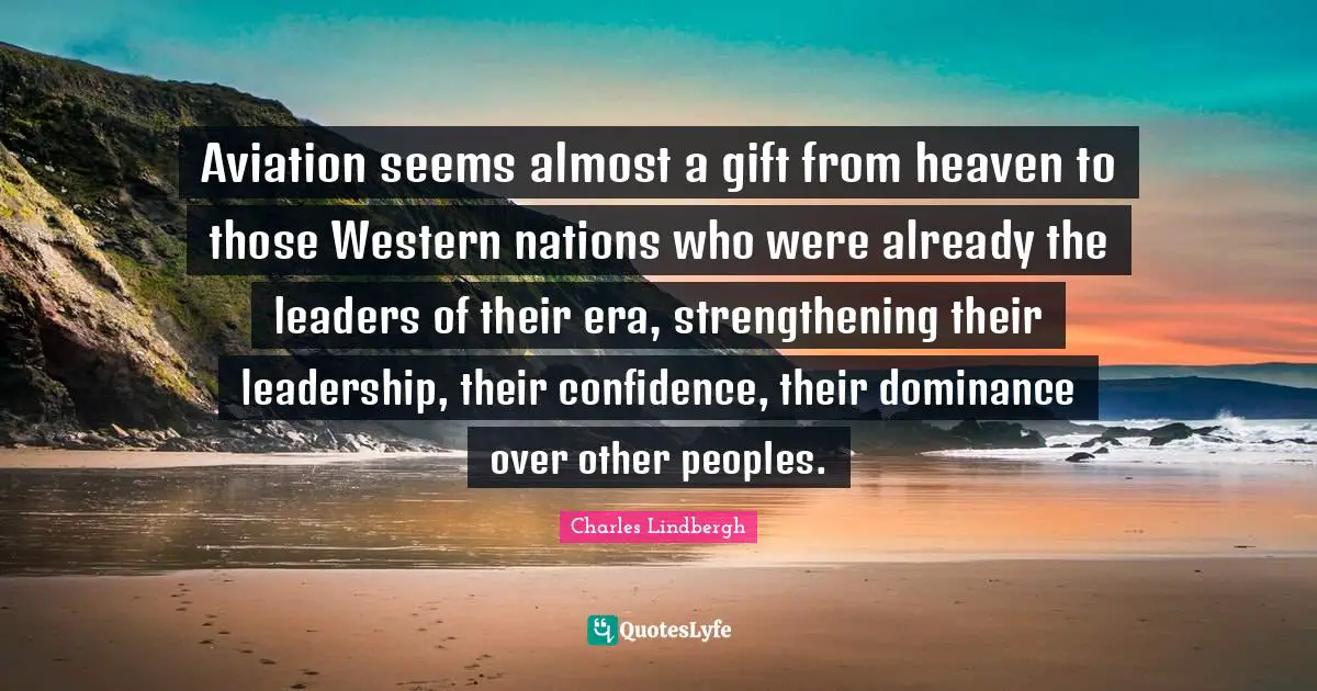 Dominance Quotes: "Aviation seems almost a gift from heaven to those Western nations who were already the leaders of their era, strengthening their leadership, their confidence, their dominance over other peoples."
