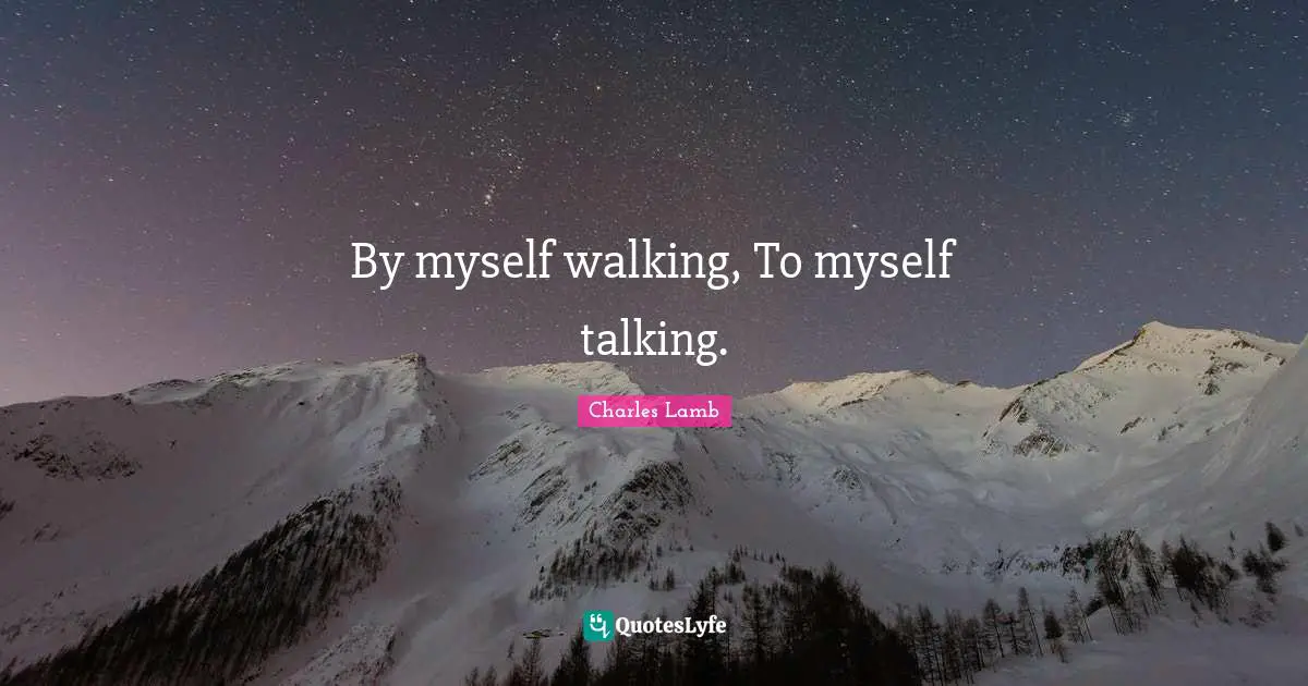 By myself walking, To myself talking.