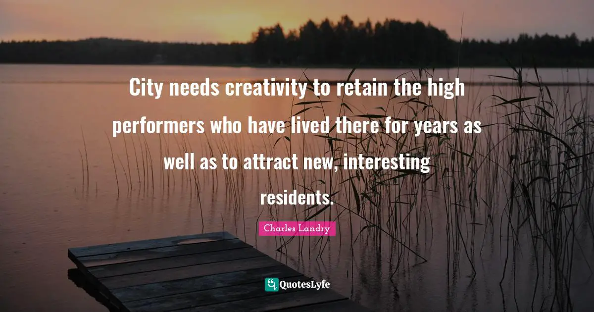 Performers Quotes: "City needs creativity to retain the high performers who have lived there for years as well as to attract new, interesting residents."