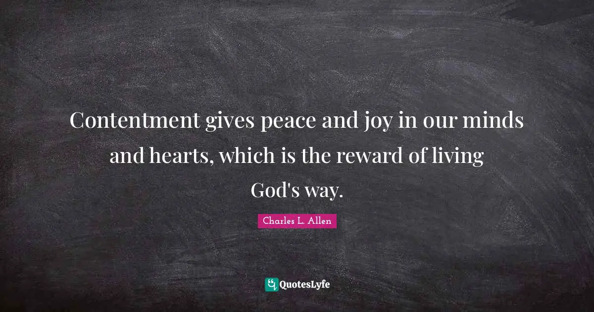 Contentment gives peace and joy in our minds and hearts, which is the reward of living God's way.