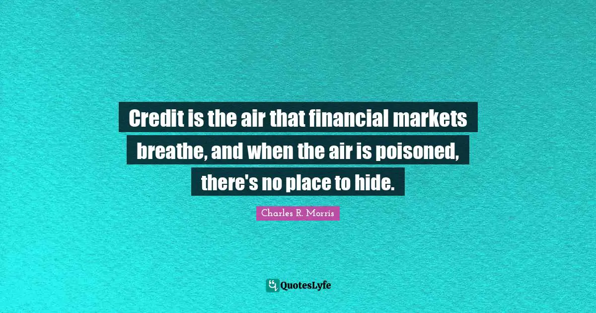 Credit is the air that financial markets breathe, and when the air is poisoned, there's no place to hide.