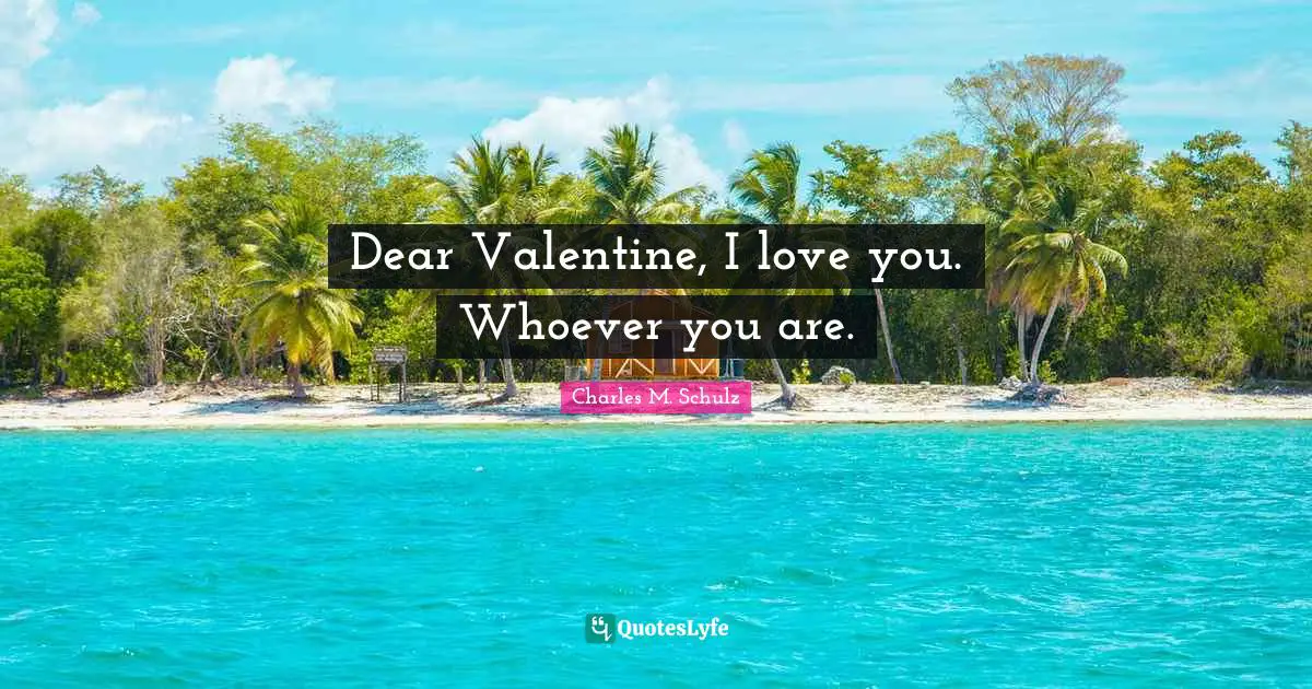 Dear Valentine, I love you. Whoever you are.