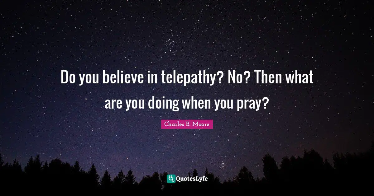 Do you believe in telepathy? No? Then what are you doing when you pray?