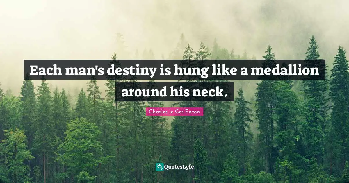 Each man's destiny is hung like a medallion around his neck.