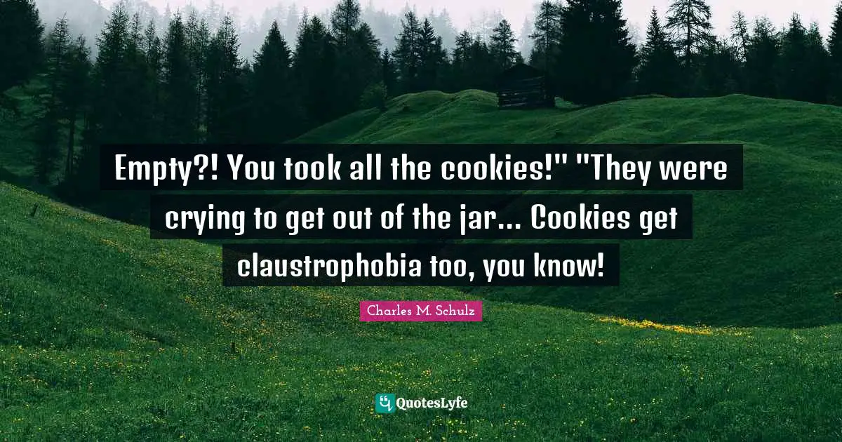Empty?! You took all the cookies!" "They were crying to get out of the jar... Cookies get claustrophobia too, you know!