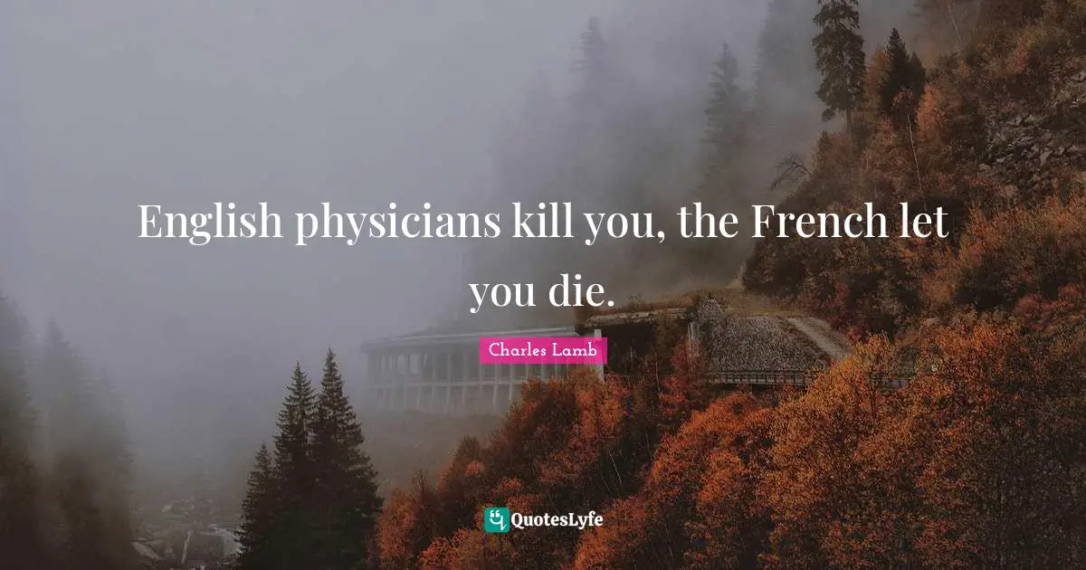 English physicians kill you, the French let you die.