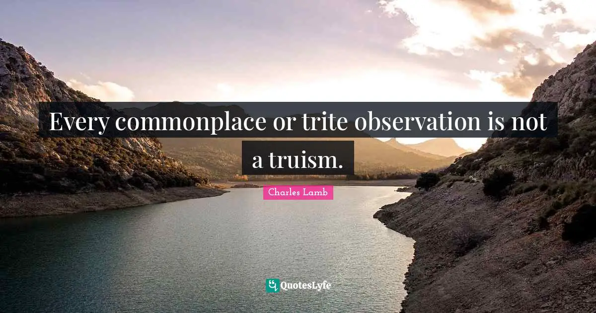 Every commonplace or trite observation is not a truism.
