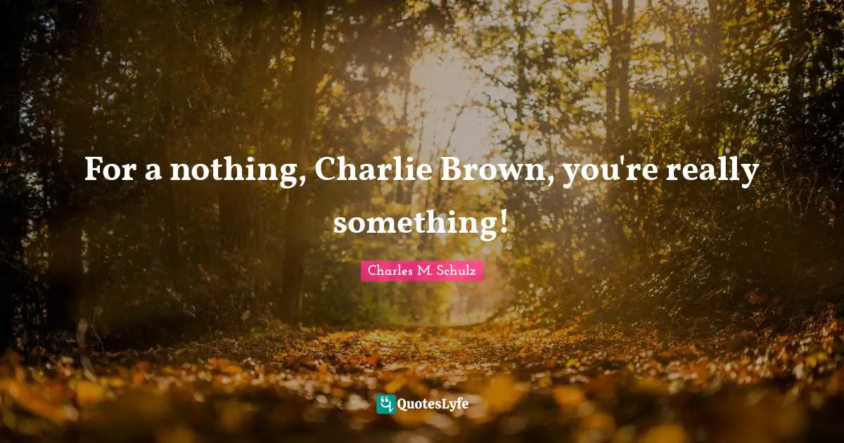 For a nothing, Charlie Brown, you're really something!