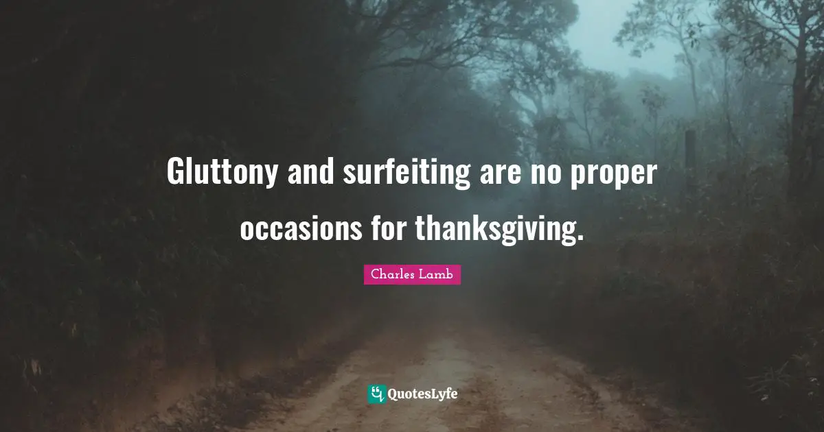 Gluttony and surfeiting are no proper occasions for thanksgiving.