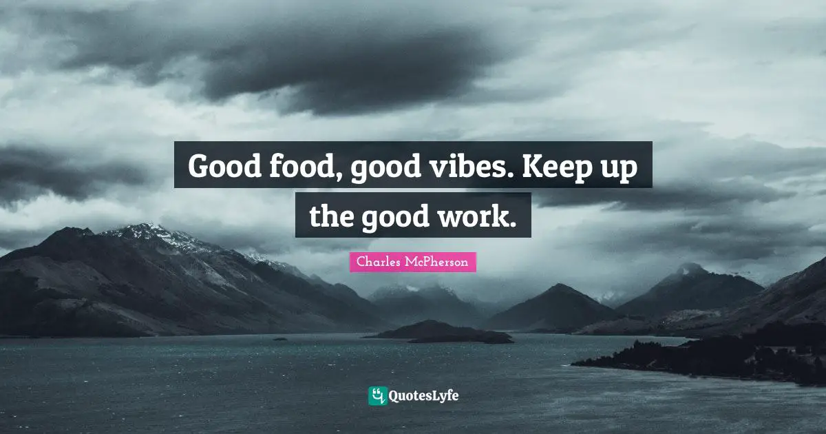 Vibes Quotes: "Good food, good vibes. Keep up the good work."