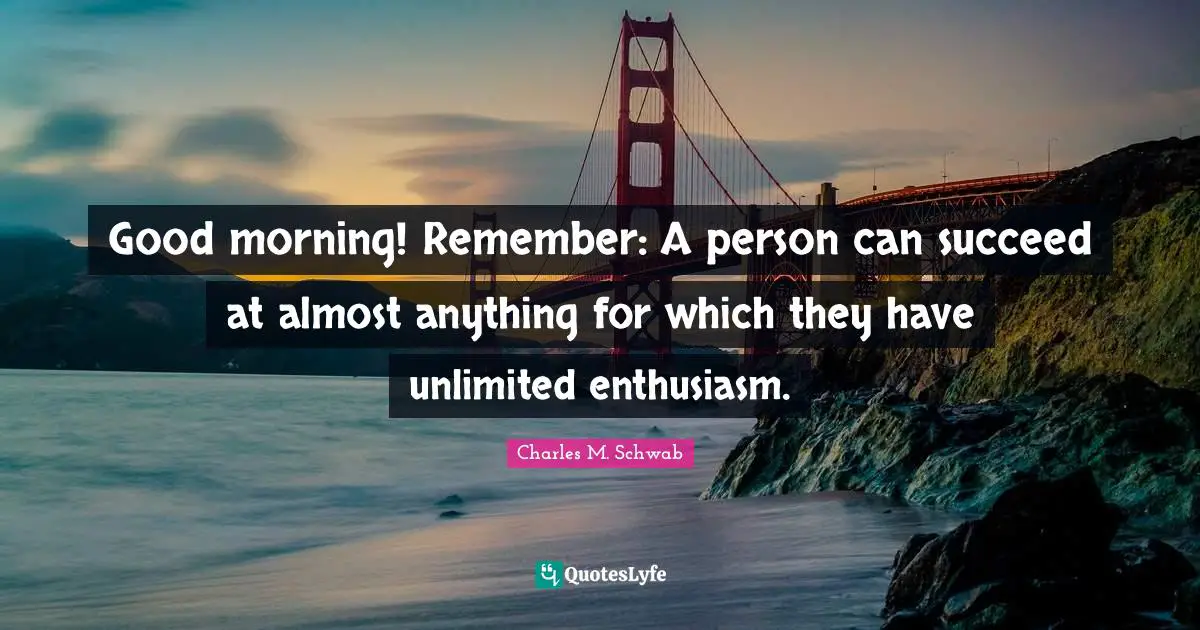Good Morning Quotes: "Good morning! Remember: A person can succeed at almost anything for which they have unlimited enthusiasm."