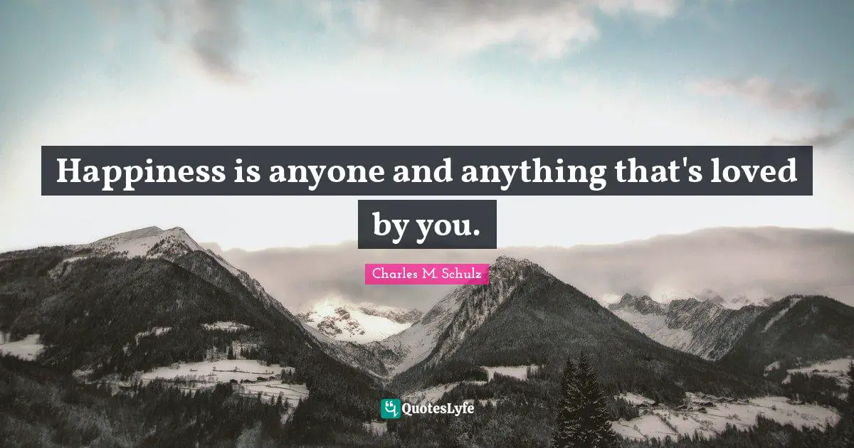 Charles M. Schulz Quotes: Happiness is anyone and anything that's loved by you.