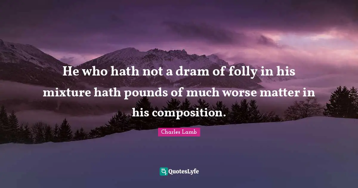 Mixtures Quotes: "He who hath not a dram of folly in his mixture hath pounds of much worse matter in his composition."