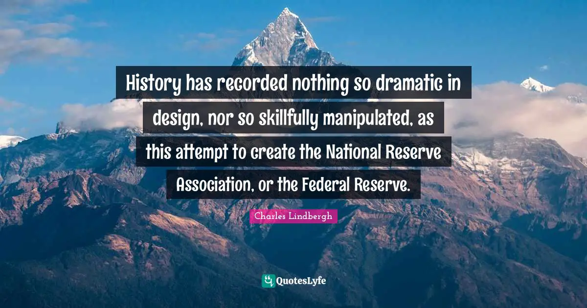 Dramatic Quotes: "History has recorded nothing so dramatic in design, nor so skillfully manipulated, as this attempt to create the National Reserve Association, or the Federal Reserve."
