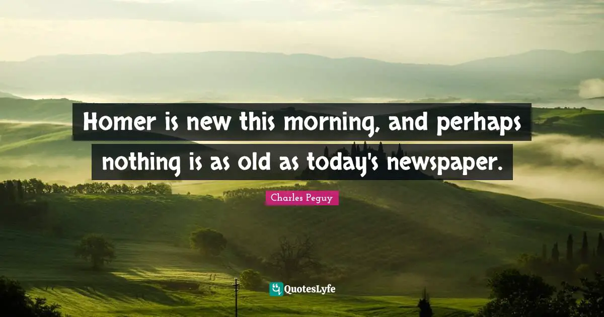 Homer is new this morning, and perhaps nothing is as old as today's newspaper.