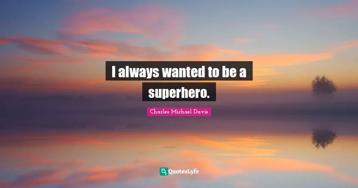 I always wanted to be a superhero.