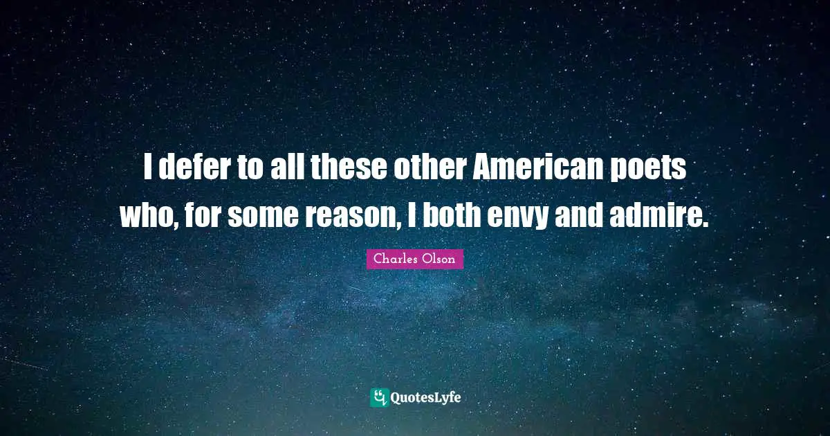 I defer to all these other American poets who, for some reason, I both envy and admire.