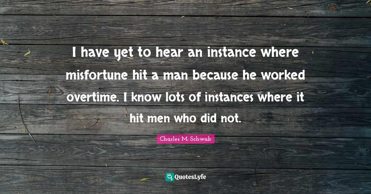 I have yet to hear an instance where misfortune hit a man because he worked overtime. I know lots of instances where it hit men who did not.