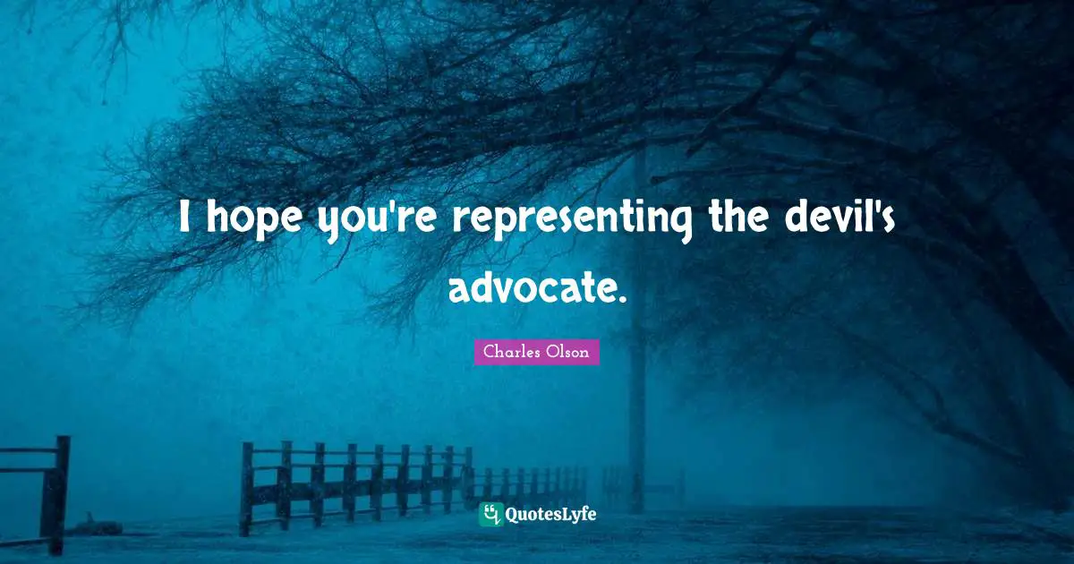 Representing Quotes: "I hope you're representing the devil's advocate."