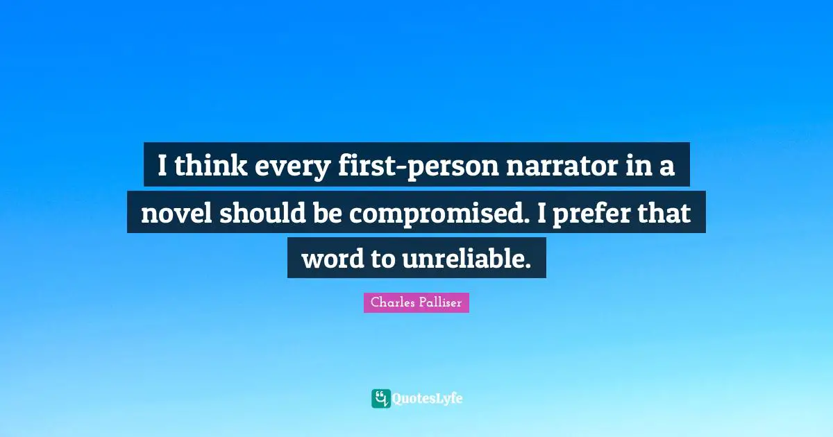 I think every first-person narrator in a novel should be compromised. I prefer that word to unreliable.