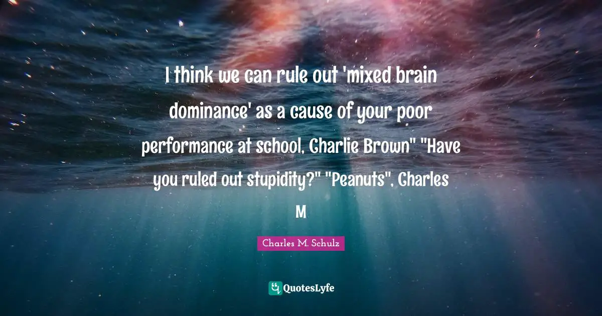 Dominance Quotes: "I think we can rule out 'mixed brain dominance' as a cause of your poor performance at school, Charlie Brown" "Have you ruled out stupidity?" "Peanuts", Charles M"