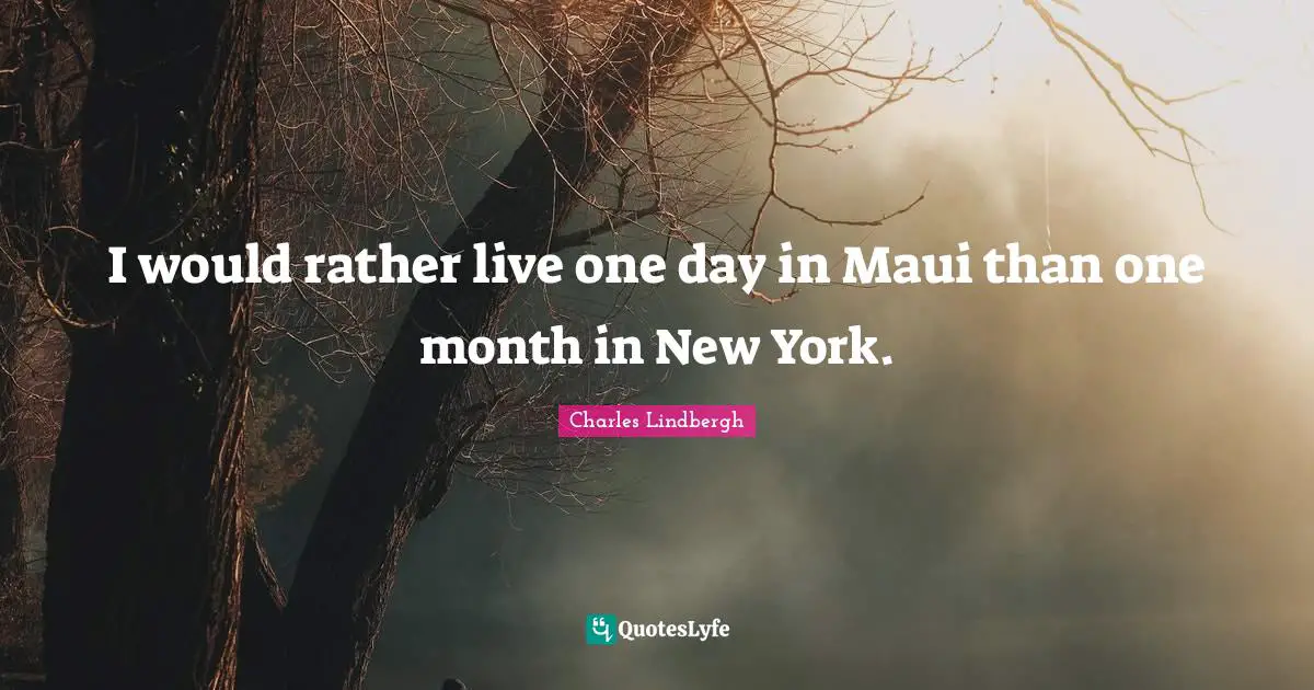 Charles Lindbergh Quotes: I would rather live one day in Maui than one month in New York.