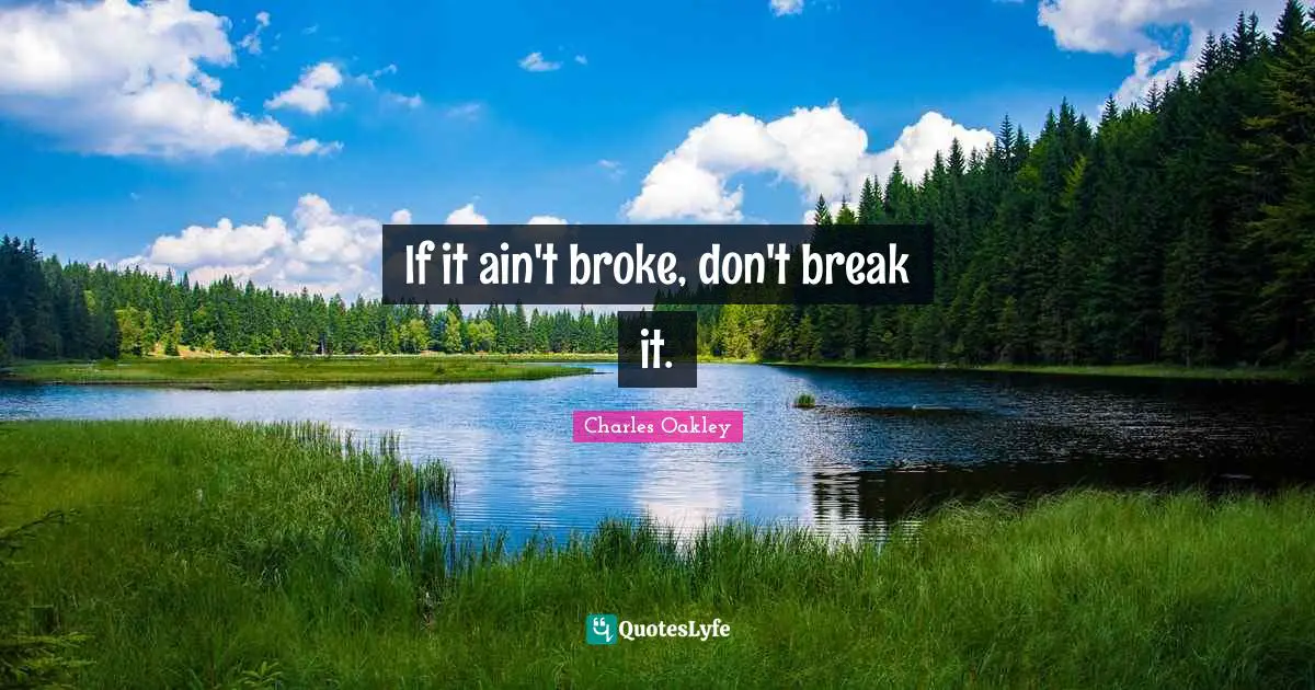 If it ain't broke, don't break it.