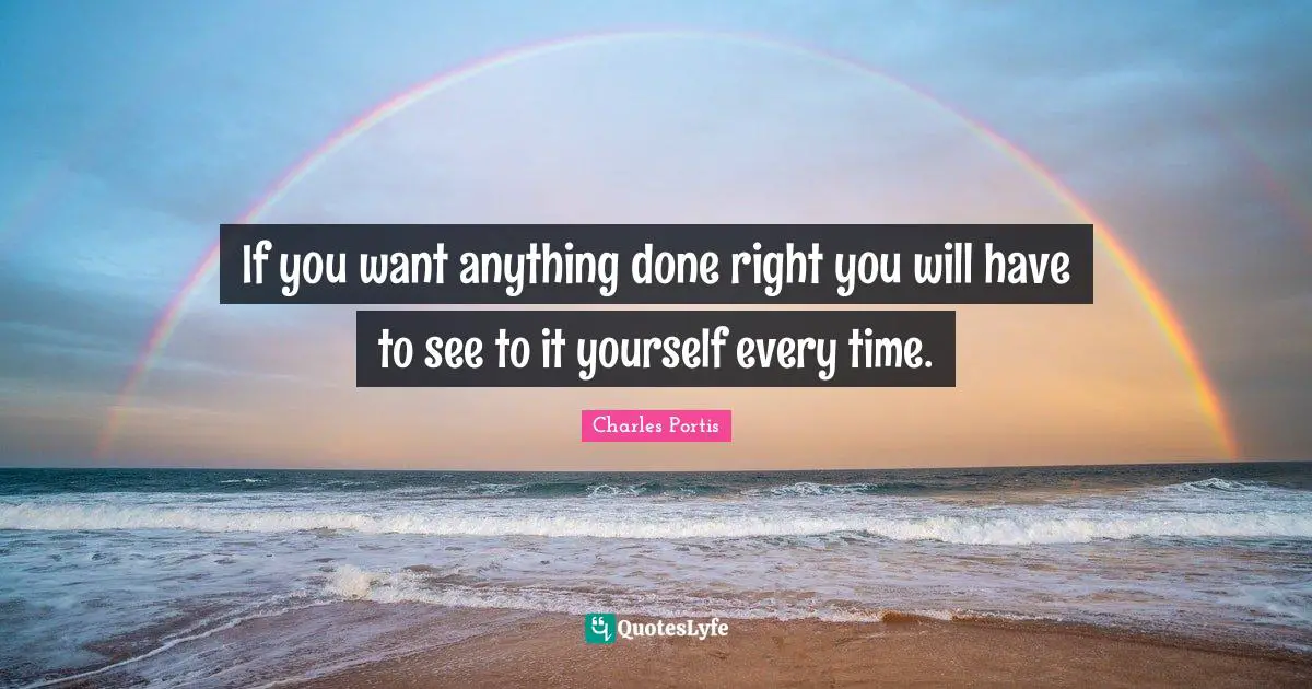 Grit Quotes: "If you want anything done right you will have to see to it yourself every time."