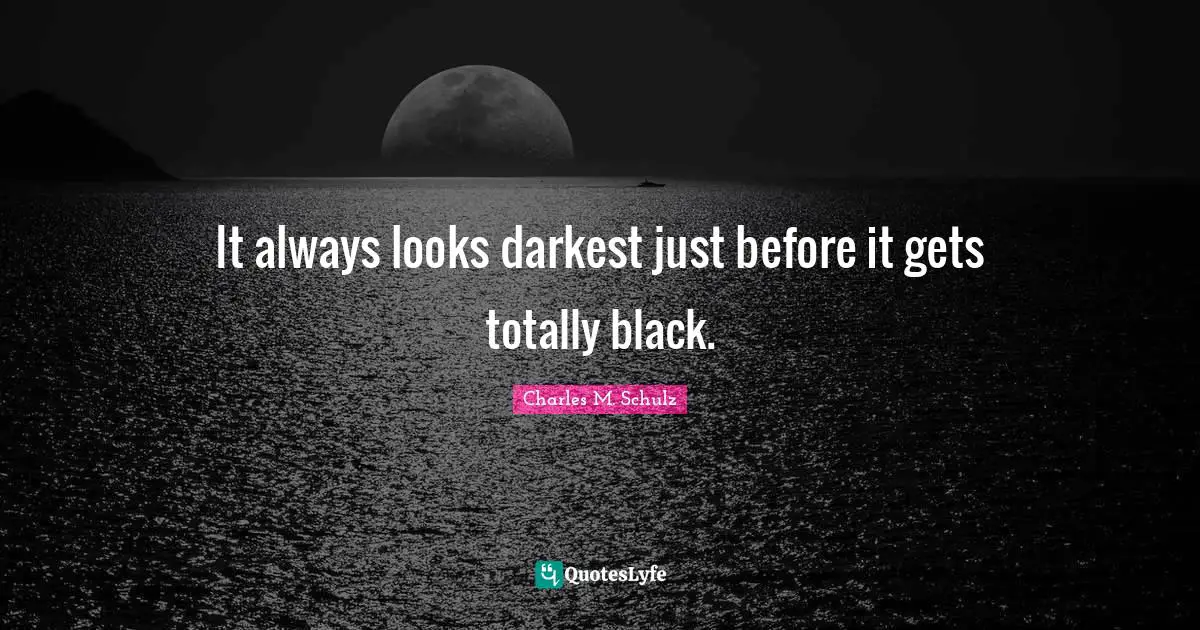 It always looks darkest just before it gets totally black.
