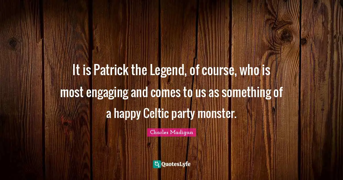 It is Patrick the Legend, of course, who is most engaging and comes to us as something of a happy Celtic party monster.