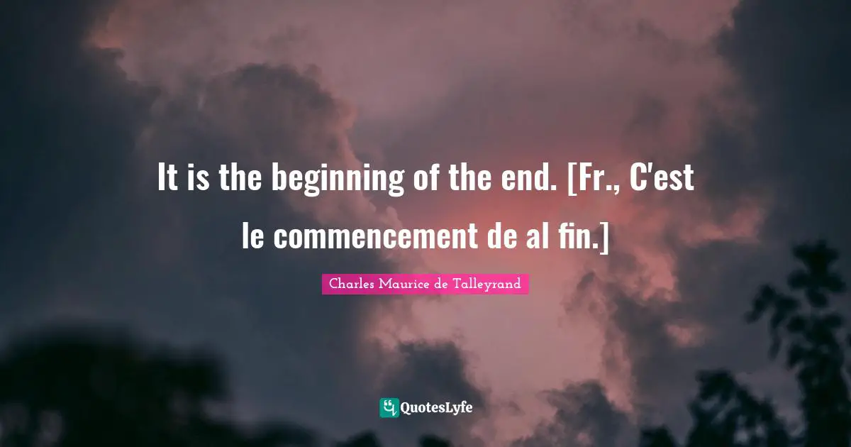 It is the beginning of the end. [Fr., C'est le commencement de al fin.]