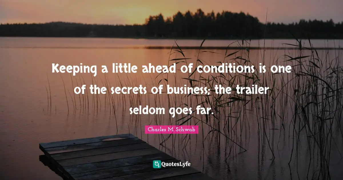 Keeping a little ahead of conditions is one of the secrets of business; the trailer seldom goes far.