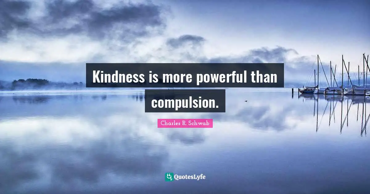 Compulsion Quotes: "Kindness is more powerful than compulsion."