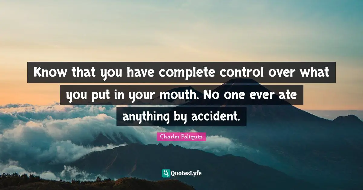 Mouths Quotes: "Know that you have complete control over what you put in your mouth. No one ever ate anything by accident."