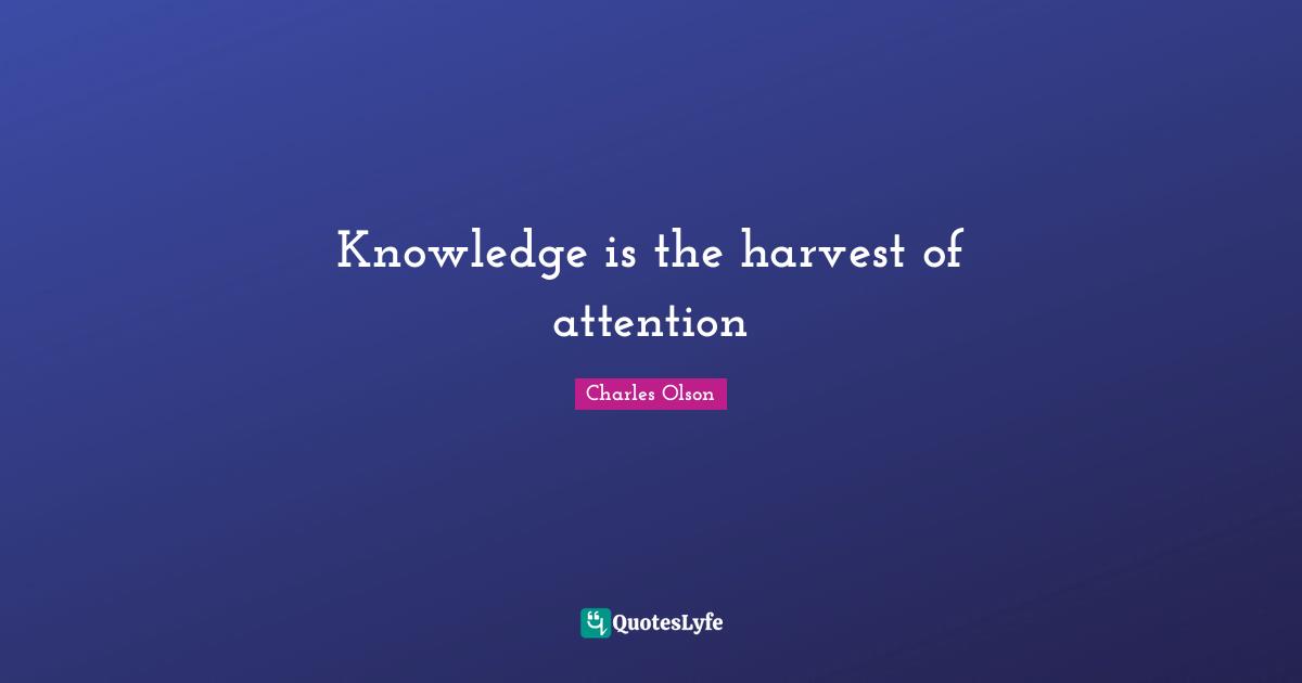 Knowledge is the harvest of attention