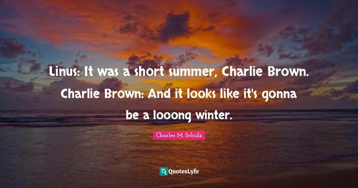 Linus: It was a short summer, Charlie Brown. Charlie Brown: And it looks like it's gonna be a looong winter.