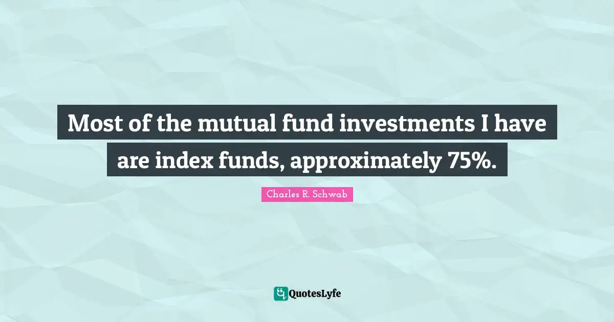 Most of the mutual fund investments I have are index funds, approximately 75%.