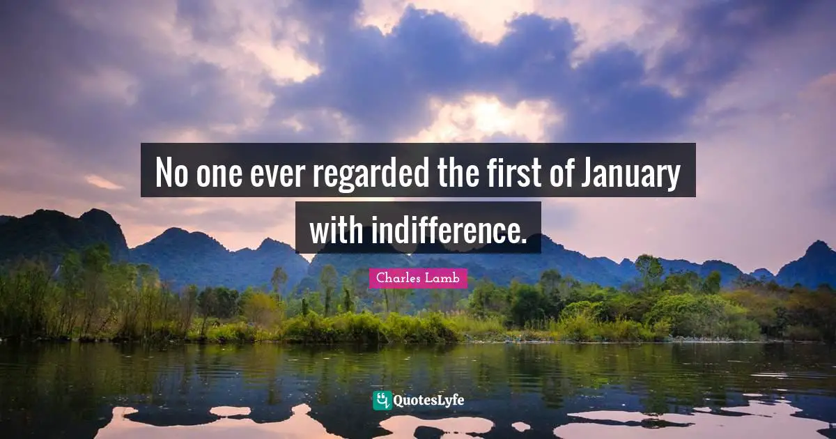 January Quotes: "No one ever regarded the first of January with indifference."