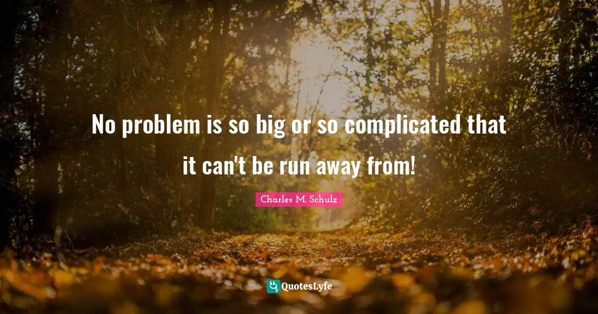 No problem is so big or so complicated that it can't be run away from!