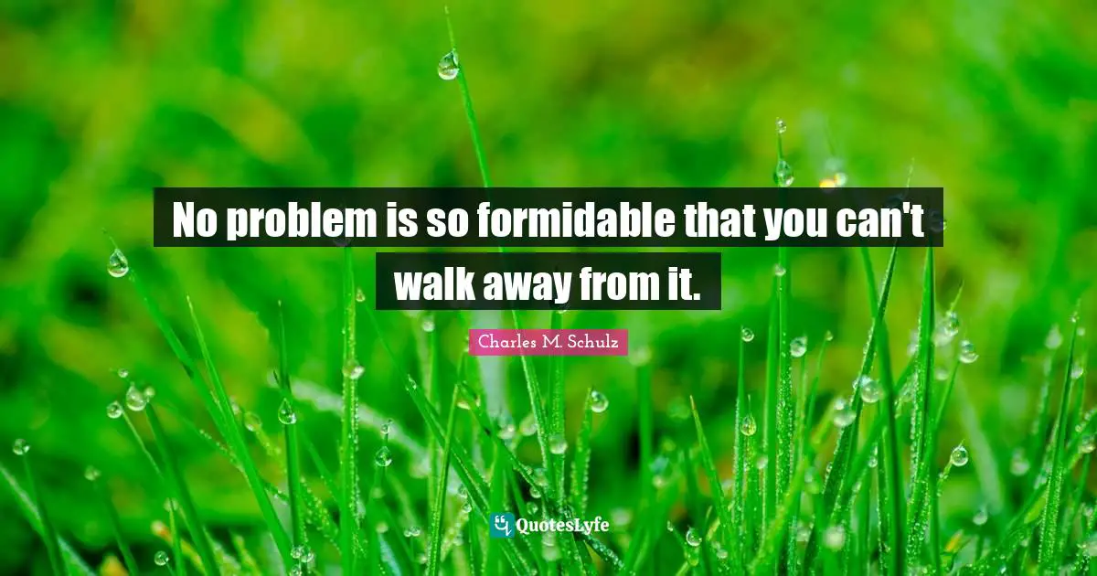 Formidable Quotes: "No problem is so formidable that you can't walk away from it."